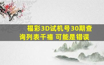 福彩3D试机号30期查询列表千禧 可能是错误